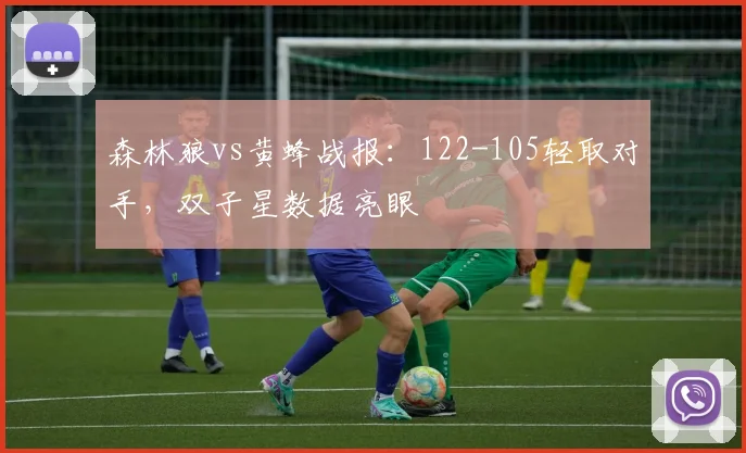 森林狼vs黄蜂战报：122-105轻取对手，双子星数据亮眼