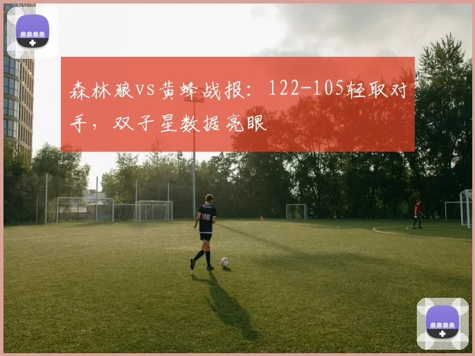 森林狼vs黄蜂战报：122-105轻取对手，双子星数据亮眼